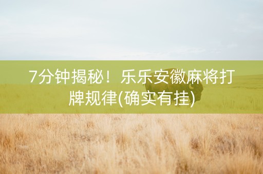 7分钟揭秘！乐乐安徽麻将打牌规律(确实有挂)