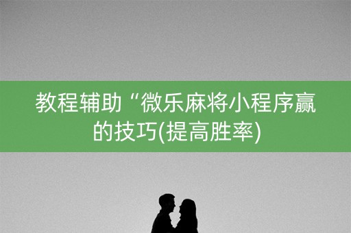 教程辅助“微乐麻将小程序赢的技巧(提高胜率)