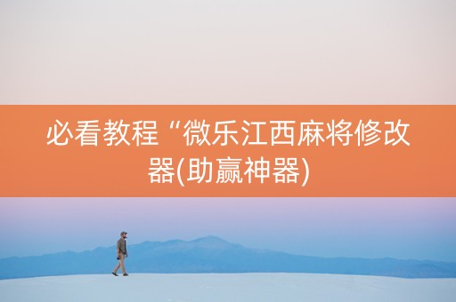 必看教程“微乐江西麻将修改器(助赢神器)