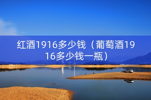 红酒1916多少钱（葡萄酒1916多少钱一瓶）