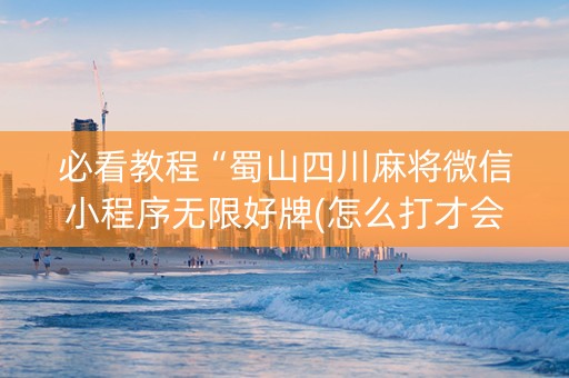 必看教程“蜀山四川麻将微信小程序无限好牌(怎么打才会赢)