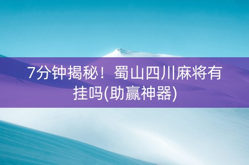 7分钟揭秘！蜀山四川麻将有挂吗(助赢神器)