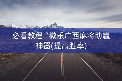 必看教程“微乐广西麻将助赢神器(提高胜率)