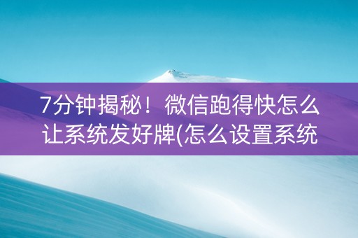 7分钟揭秘！微信跑得快怎么让系统发好牌(怎么设置系统给你好牌)