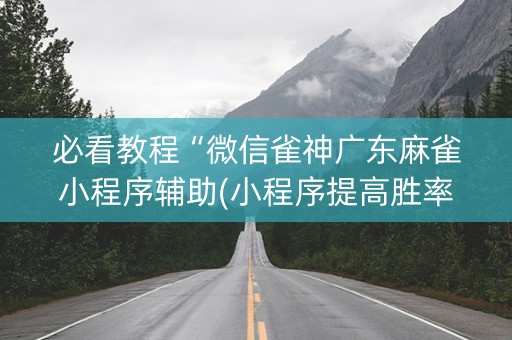 必看教程“微信雀神广东麻雀小程序辅助(小程序提高胜率)