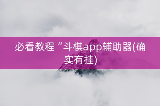 必看教程“斗棋app辅助器(确实有挂)