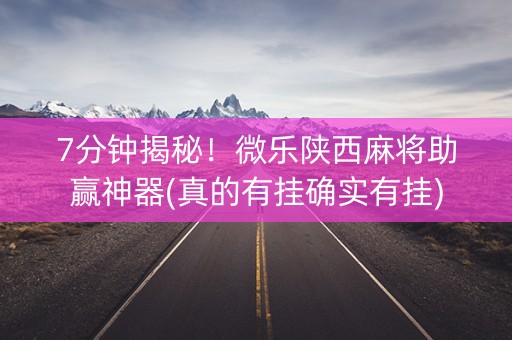 7分钟揭秘！微乐陕西麻将助赢神器(真的有挂确实有挂)
