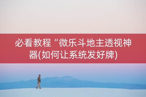 必看教程“微乐斗地主透视神器(如何让系统发好牌)