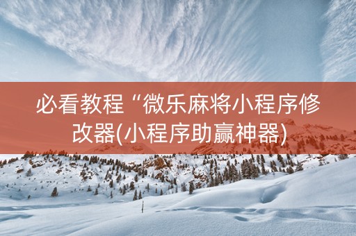 必看教程“微乐麻将小程序修改器(小程序助赢神器)