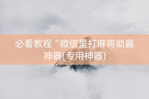 必看教程“微信里打麻将助赢神器(专用神器)