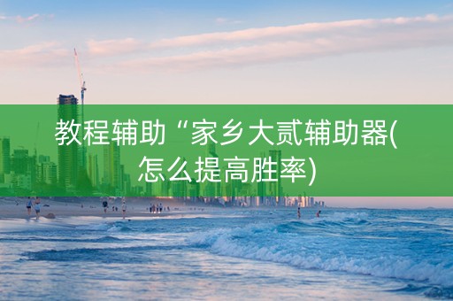 教程辅助“家乡大贰辅助器(怎么提高胜率)