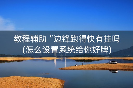 教程辅助“边锋跑得快有挂吗(怎么设置系统给你好牌)