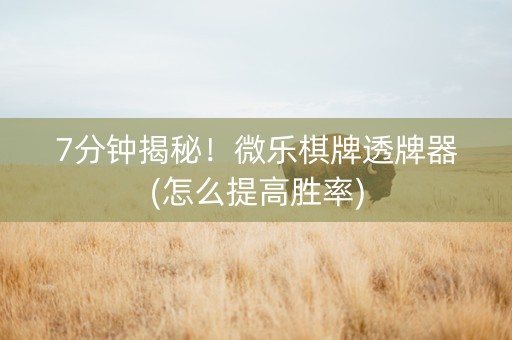 7分钟揭秘！微乐棋牌透牌器(怎么提高胜率)