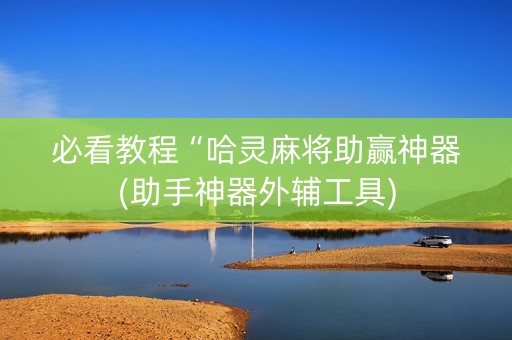 必看教程“哈灵麻将助赢神器(助手神器外辅工具)