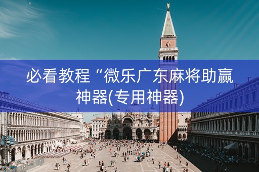 必看教程“微乐广东麻将助赢神器(专用神器)