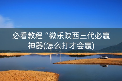 必看教程“微乐陕西三代必赢神器(怎么打才会赢)
