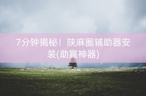 7分钟揭秘！陕麻圈辅助器安装(助赢神器)