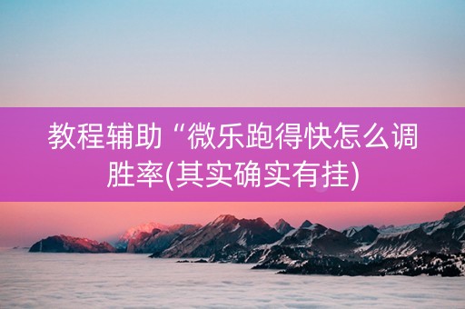 教程辅助“微乐跑得快怎么调胜率(其实确实有挂)