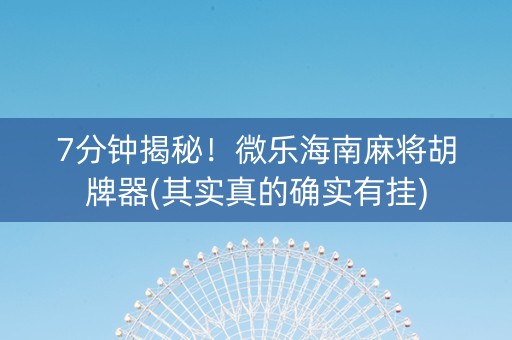 7分钟揭秘！微乐海南麻将胡牌器(其实真的确实有挂)