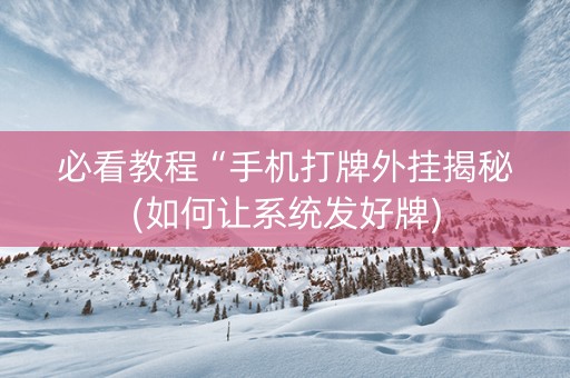必看教程“手机打牌外挂揭秘(如何让系统发好牌)