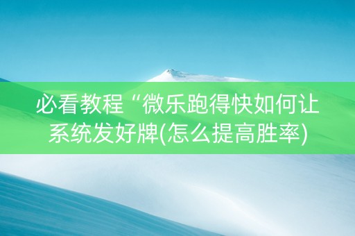 必看教程“微乐跑得快如何让系统发好牌(怎么提高胜率)