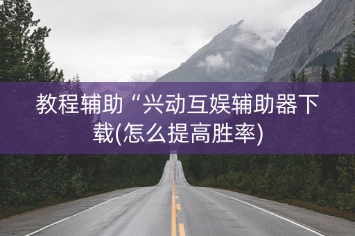 教程辅助“兴动互娱辅助器下载(怎么提高胜率)