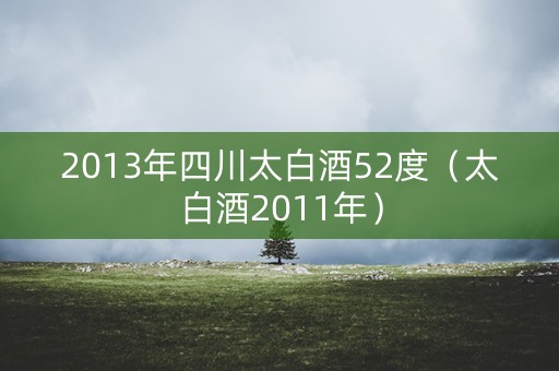 2013年四川太白酒52度（太白酒2011年）