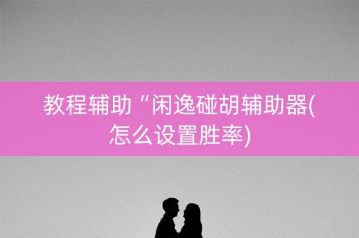 教程辅助“闲逸碰胡辅助器(怎么设置胜率)