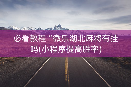 必看教程“微乐湖北麻将有挂吗(小程序提高胜率)