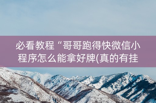 必看教程“哥哥跑得快微信小程序怎么能拿好牌(真的有挂确实有挂)