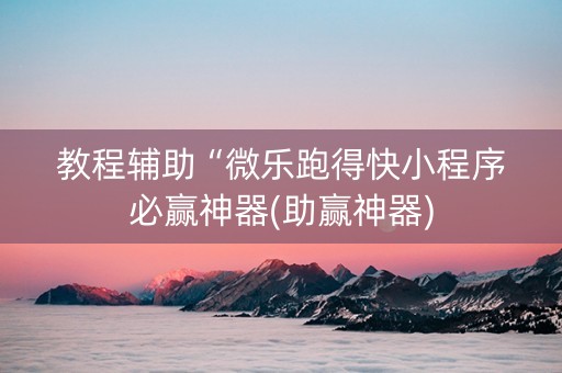 教程辅助“微乐跑得快小程序必赢神器(助赢神器)