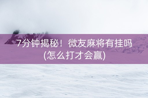 7分钟揭秘！微友麻将有挂吗(怎么打才会赢)
