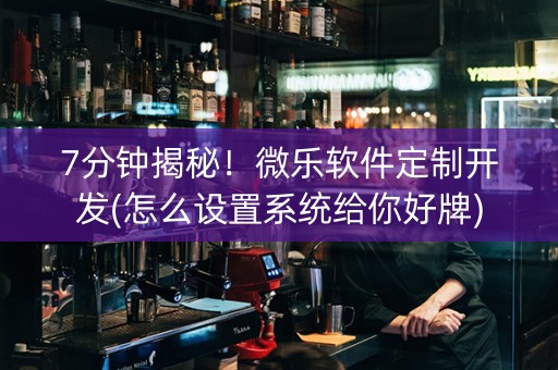 7分钟揭秘！微乐软件定制开发(怎么设置系统给你好牌)