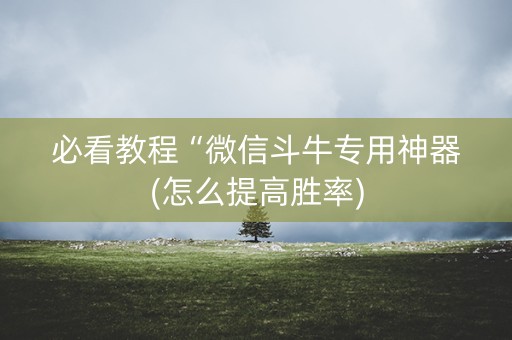 必看教程“微信斗牛专用神器(怎么提高胜率)
