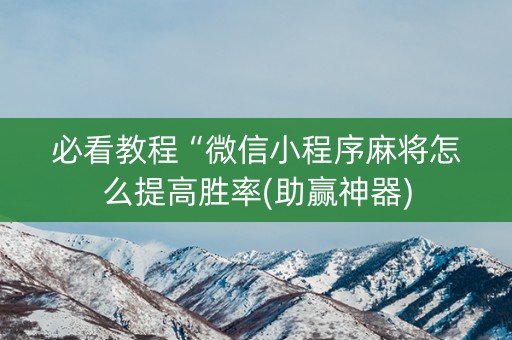 必看教程“微信小程序麻将怎么提高胜率(助赢神器)