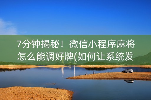 7分钟揭秘！微信小程序麻将怎么能调好牌(如何让系统发好牌)