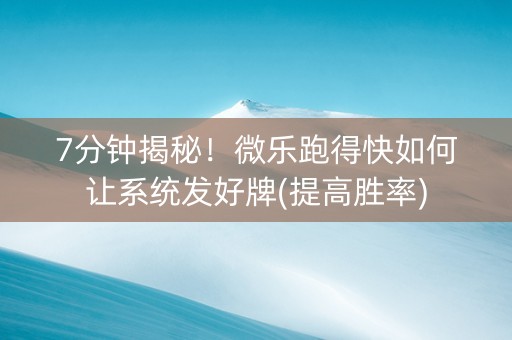 7分钟揭秘！微乐跑得快如何让系统发好牌(提高胜率)