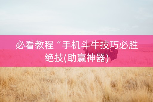 必看教程“手机斗牛技巧必胜绝技(助赢神器)