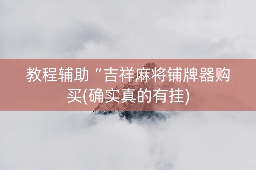 教程辅助“吉祥麻将铺牌器购买(确实真的有挂)