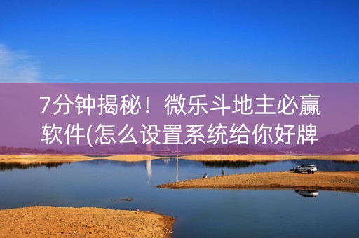 7分钟揭秘！微乐斗地主必赢软件(怎么设置系统给你好牌)