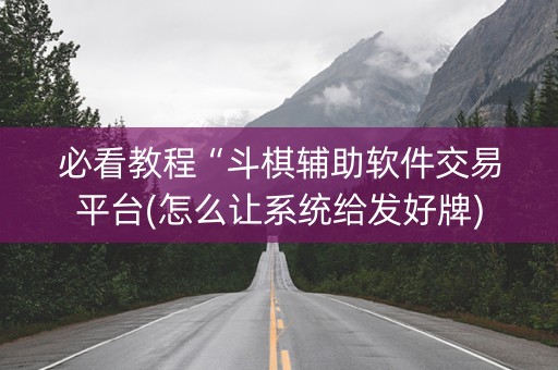 必看教程“斗棋辅助软件交易平台(怎么让系统给发好牌)