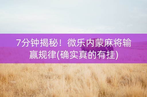 7分钟揭秘！微乐内蒙麻将输赢规律(确实真的有挂)