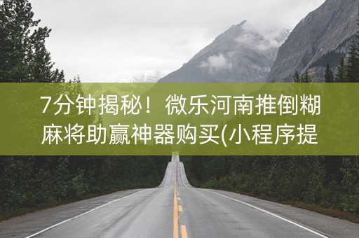 7分钟揭秘！微乐河南推倒糊麻将助赢神器购买(小程序提高胜率)