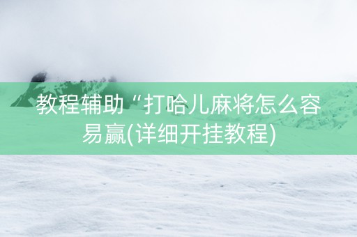 教程辅助“打哈儿麻将怎么容易赢(详细开挂教程)