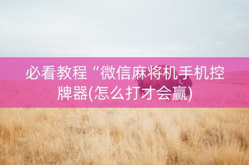 必看教程“微信麻将机手机控牌器(怎么打才会赢)