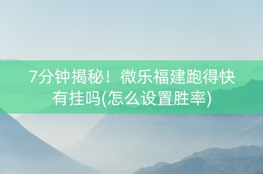 7分钟揭秘！微乐福建跑得快有挂吗(怎么设置胜率)