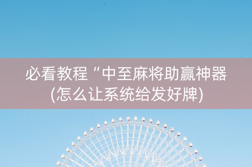 必看教程“中至麻将助赢神器(怎么让系统给发好牌)