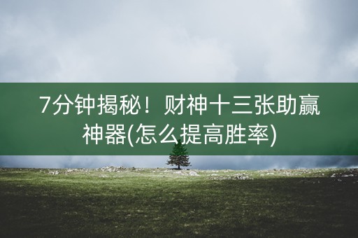 7分钟揭秘！财神十三张助赢神器(怎么提高胜率)