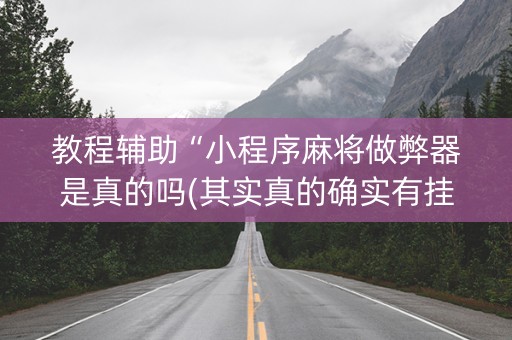 教程辅助“小程序麻将做弊器是真的吗(其实真的确实有挂)