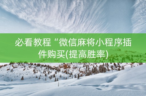 必看教程“微信麻将小程序插件购买(提高胜率)